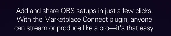 Add and share OBS setups in just a few clicks. With the Marketplace Connect plugin, anyone can stream or produce like a pro—it's that easy.