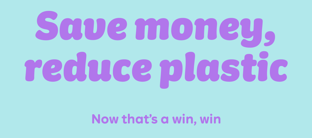 Save money, reduce plastic. Now that's a win, win.