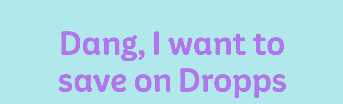 Dang, I want to save on Dropps