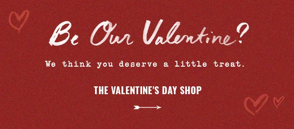 Be Our Valentine? We think you deserve a little treat. The Valentine's Day Shop