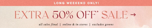 Long Weekend Only! Extra 50% Off* Sale