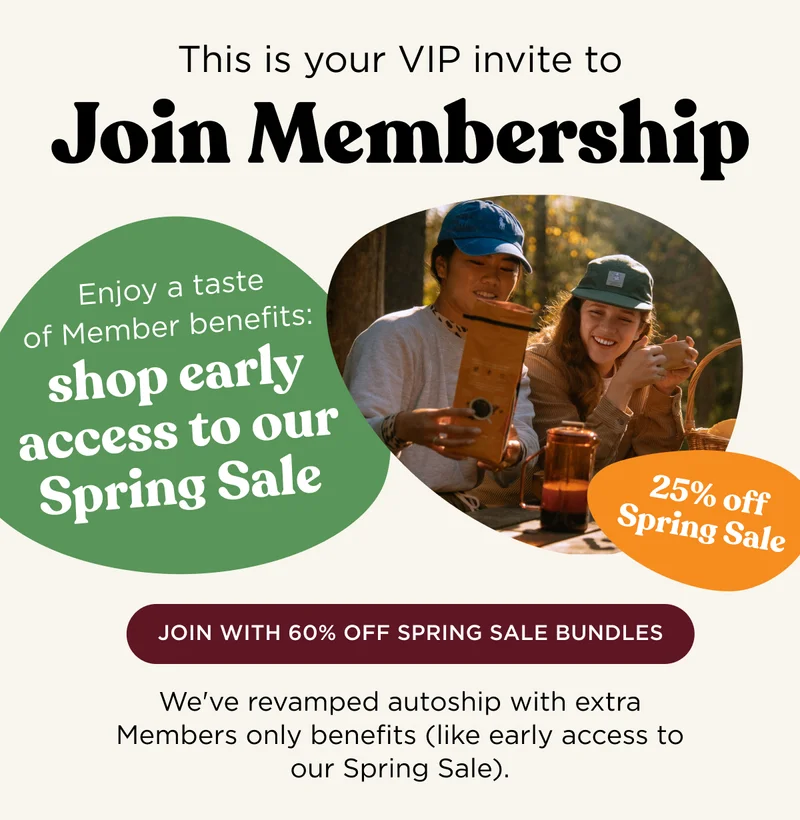 This is your VIP invite to Join Membership - Enjoy a taste of Member benefits: shop early access to our Spring Sale - 60^ off Member Bundles - JOIN WITH 60% OFF MEMBER BUNDLES - We've revamped autoship with extra Members only benefits (like early access to our Spring Sale).