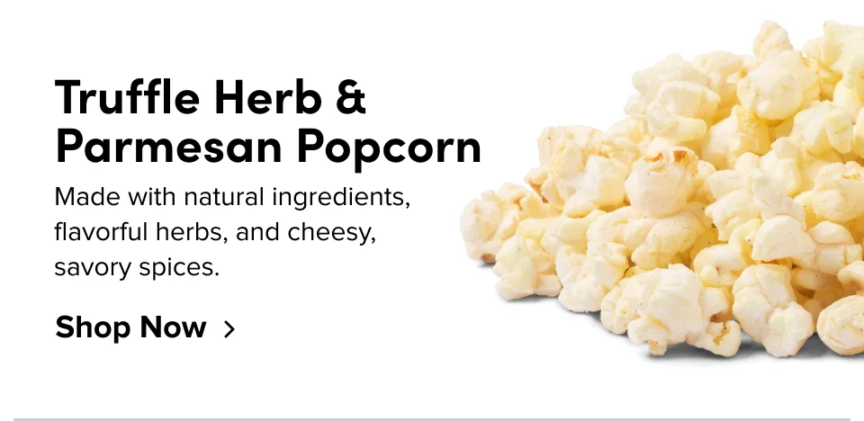 Truffle Herb & Parmesan Popcorn Made with natural ingredients, flavorful herbs, and cheesy, savory spices. Shop Now