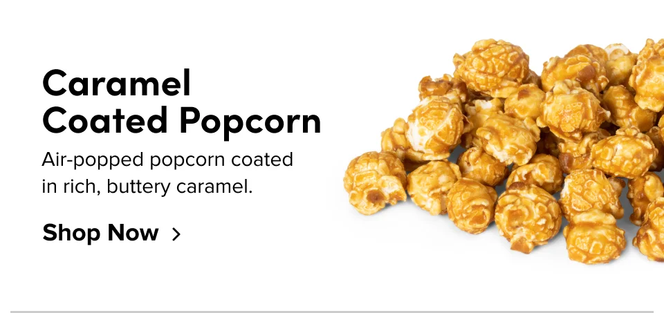 Caramel  Coated Popcorn Air-popped popcorn coated  in rich, buttery caramel. Shop Now