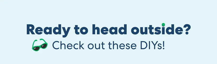 Ready to head outside? Check out these DIYs! Ready to head outside? Check out these DIYs!