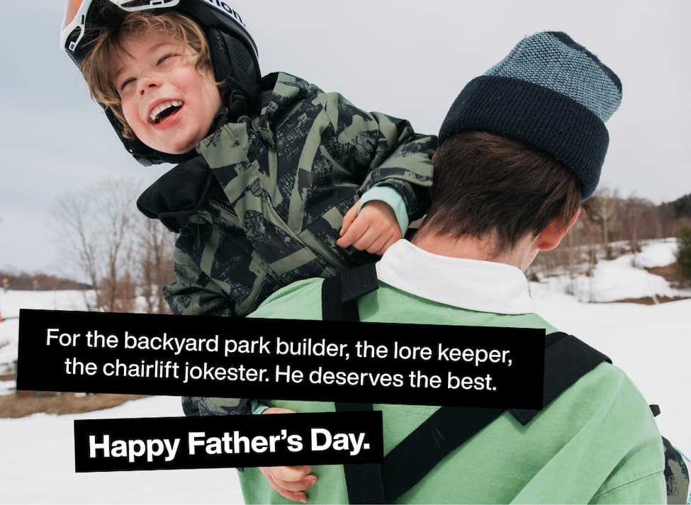 Father carrying his son on his shoulder wearing Burton outerwear and apparel, with the text "For the backyard park builder, the lore keeper,  the chairlift jokester. He deserves the best. Happy Father's Day."