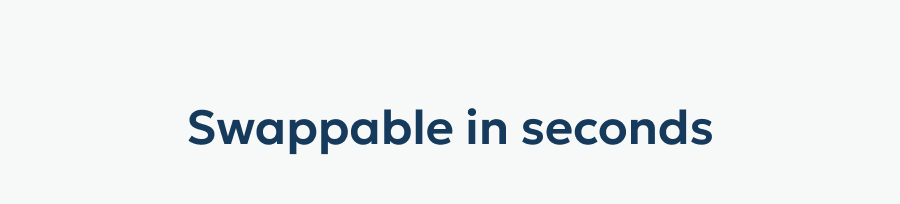 Swappable in seconds