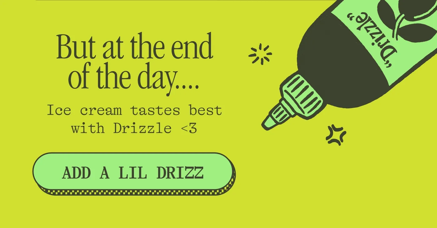 But at the end of the day.... Ice cream tastes best with Drizzle <3