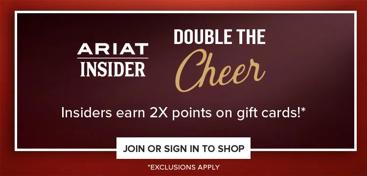 ARIAT INSIDER. DOUBLE THE CHEER. JOIN OR SIGN IN TO SHOP