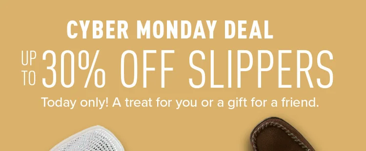 CYBER MONDAY DEAL. UP TO 30% OFF SLIPPERS