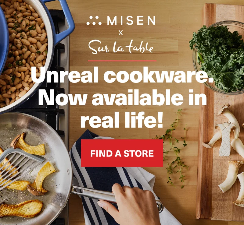 Misen x Sur La Table. Unreal cookware. Now available in real life! Find a Store.