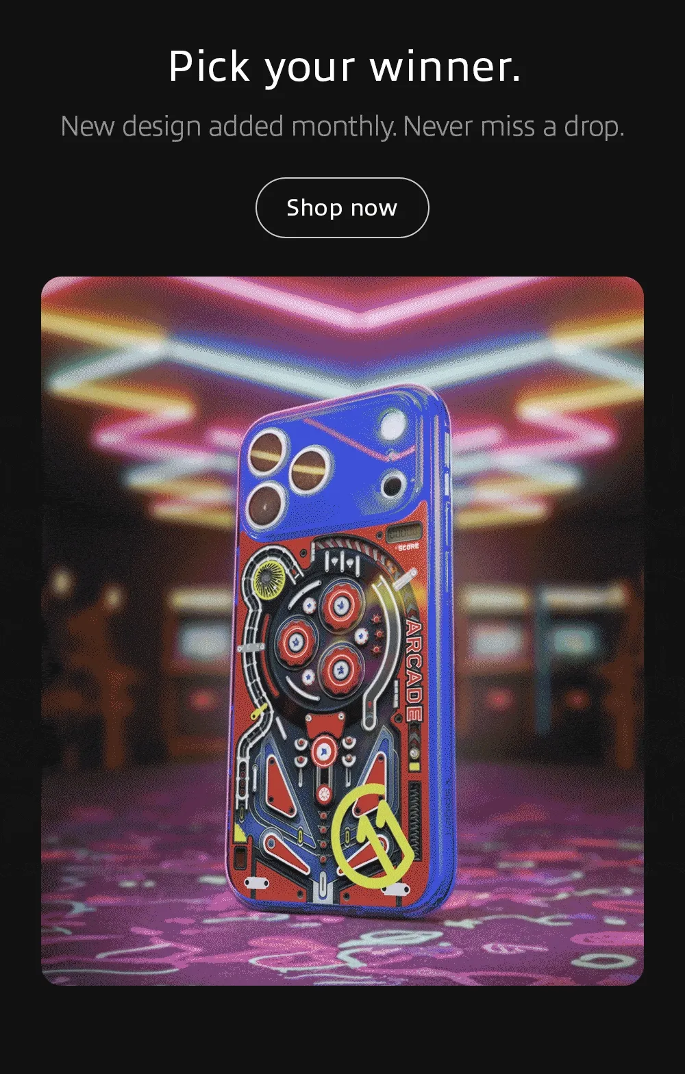 Pick your winner. New design added monthly. Never miss a drop. Shop now.