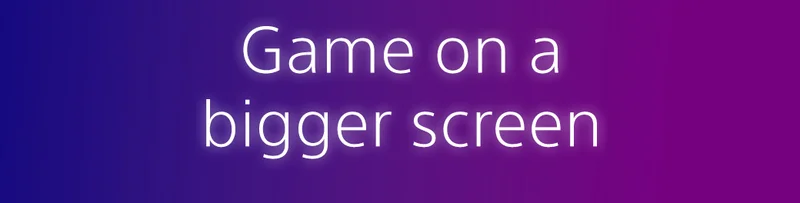 Game on a bigger screen