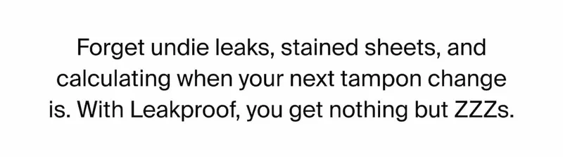 Forget undie leaks, stained sheets, and calculating when your next tampon change is. With Leakproof, you get nothing but ZZZs.