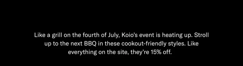Like a grill on the fourth of July, Koio's event is heating up. Stroll up to the next BBQ in these cookout-friendly styles. Like everything on the site, they're 15% off.