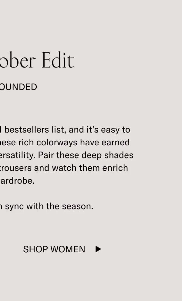 Earthy tones are topping our fall bestsellers list, and it’s easy to see why. Ideal for the season, these rich colorways have earned the spotlight with their refined versatility. Pair these deep shades with khakis, denim, or tailored trousers and watch them enrich your fall wardrobe.     October is here. Stay in sync with the season.