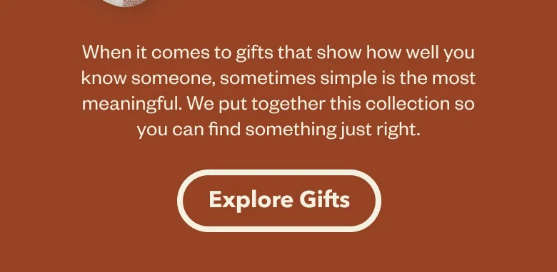 When it comes to gifts that show how well you know someone, sometime simple is the most meaningful. We put together this collection to so you can find something just right.