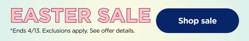 Easter Sale *Ends 4/13. Exclusions apply. See offer details.