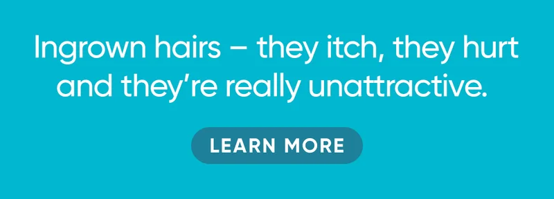 Ingrown hairs - they itch, they hurt and they're really unattractive. LEARN MORE