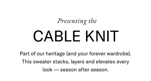 Presenting the cable knit Part of our heritage (and your froever wardrobe). This sweater stacks, layers and elevates every look - season after season.