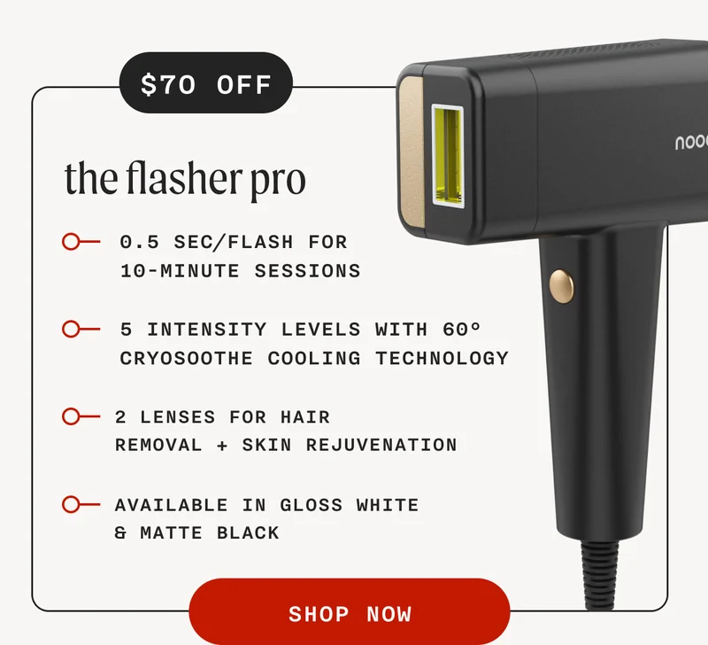 $70 OFF - the flasher pro - 0.5 SEC/FLASH FOR 10-MINUTE SESSIONS 5 INTENSITY LEVELS WITH 60° CRYOSOOTHE COOLING TECHNOLOGY 2 LENSES FOR HAIR REMOVAL + SKIN REJUVENATION AVAILABLE IN GLOSS WHITE & MATTE BLACK - SHOP NOW