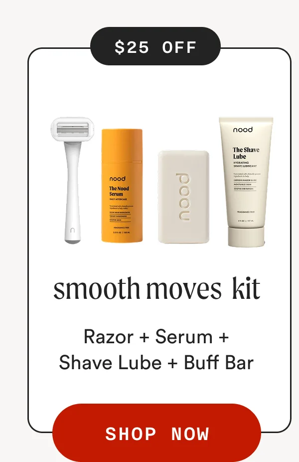 $25 OFF $29 OFF nood The Shave Lube nood The Nood Serum TATTERAR nood nood The Nood Serum DAT DTRA smooth moves kit Razor + Serum + Shave Lube + Buff Bar - SHOP NOW