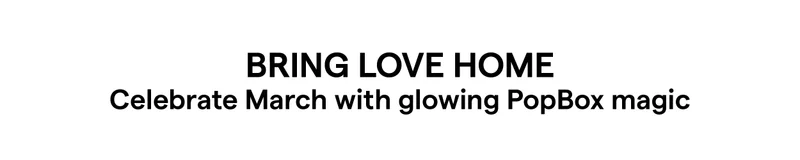 Bring Love Home Celebrate February with glowing PopBox magic