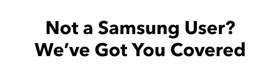 Not a Samsung User? We’ve Got You Covered