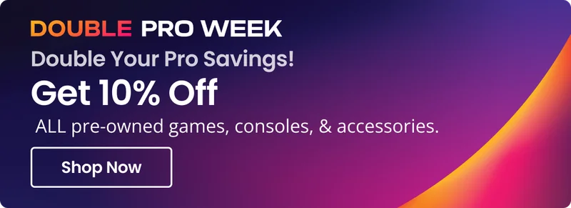DOUBLE PRO WEEK Double Your Pro Savings! Get 10% Off ALL pre-owned games, consoles, & accessories. Shop Now