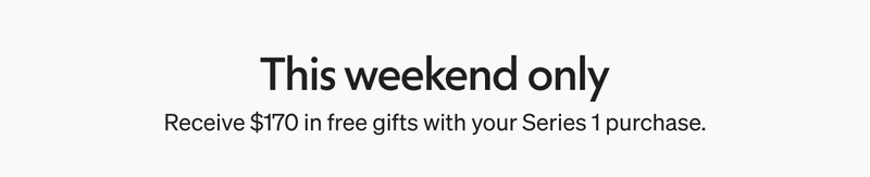This weekend only - $170 in free gifts with your Series 1 purchase.