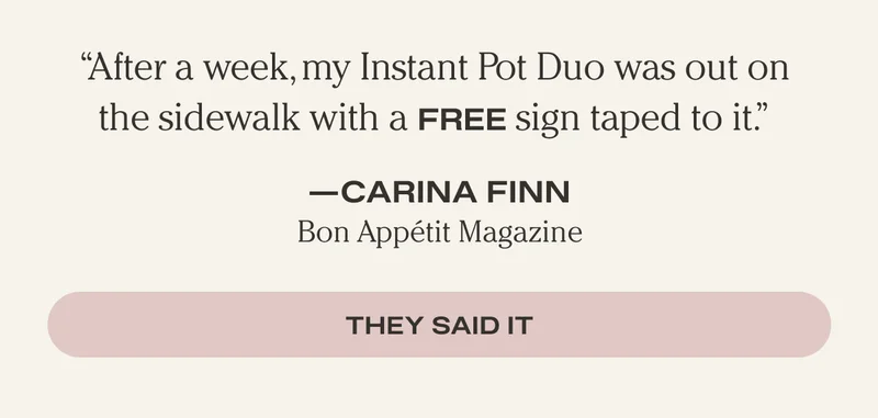"After a week, my Instant Pot Duo was out on a the sidewalk with a FREE sign taped to it." - Carina Finn Bon Appétit Magazine