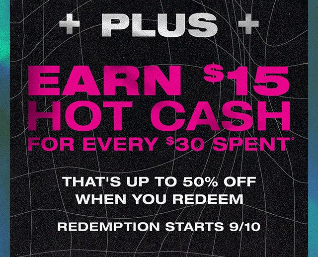 Plus Earn $15 Hot Cash For Every $30 Spent. That's Up to 50 Percent Off When You Redeem! Redemption Starts 9-10