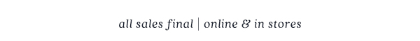 all sales final | online & in stores