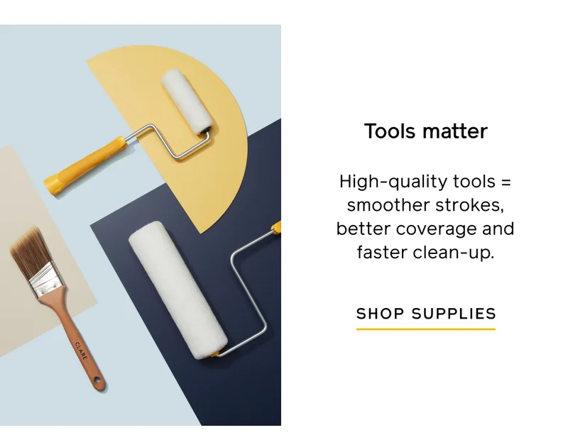 Tools matter. High-quality tools = smoother strokes, better coverage and faster clean-up. SHOP SUPPLIES