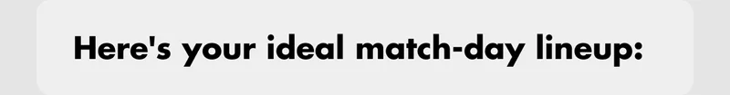 Here's your ideal match-day lineup: