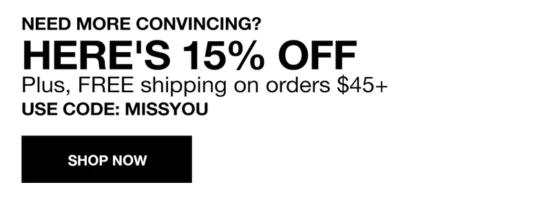 NEED MORE CONVINCING? HERE'S 15% OFF | Plus, FREE shipping on orders $45+ USE CODE: discount code | SHOP NOW