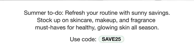 Summer to-do: Refresh your routine with sunny savings. Stock up on skincare, makeup, and fragrance must-haves for healthy, glowing skin all season. | Use code: discount code