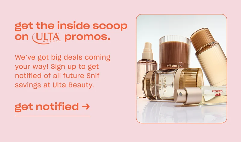 We’ve got big deals coming your way! Sign up to get notified of all future Snif savings at Ulta Beauty.