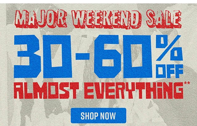Major Weekend Sale. 30 Percent to 60 Percent Off Almost Everything. Exclusions Apply. Shop Now