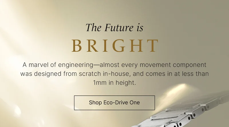 The Future is Bright: A marvel of engineering—almost every movement componentwas designed from scratch in-house, and comes in at less than 1mm in height. Shop Eco-Drive One