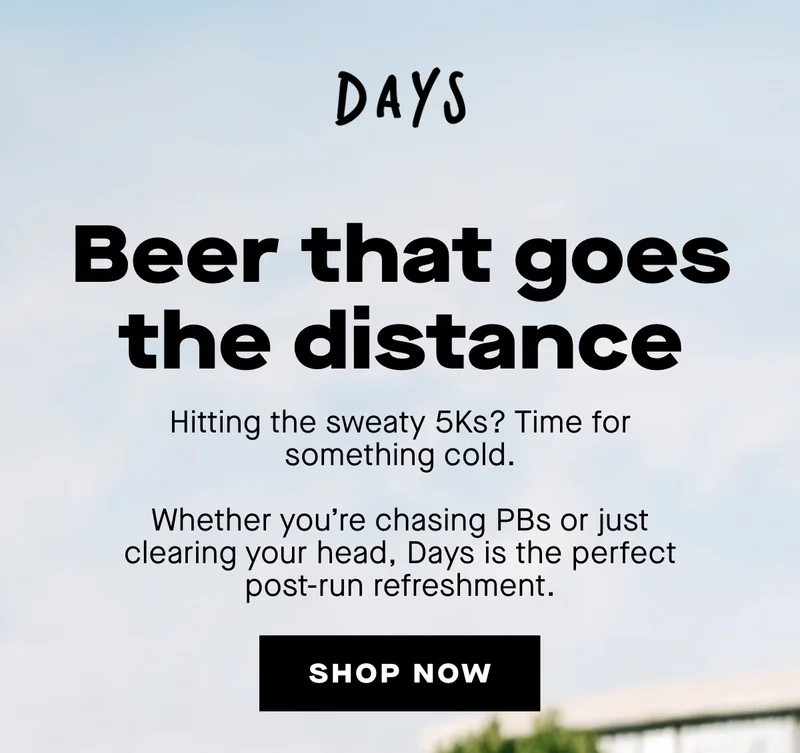 Beer that goes the distance. Hitting the sweaty 5Ks? Time for something cold.  Whether you're chasing PBs or just clearing your head, Days is the perfect post-run refreshment.