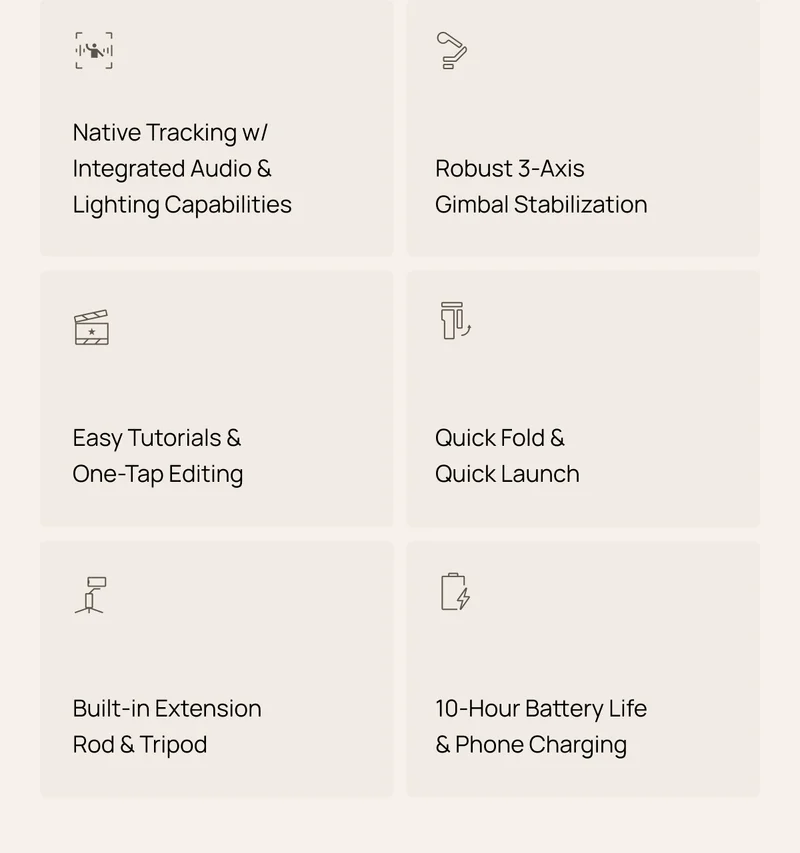 Easy tutorials & one-tap editing, quick fold & quick launch, built-in extension rod & tripod, 10 hour battery life & phone charging, and more.