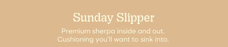 Sunday Slipper | Premium sherpa inside and out. Cushioning you'll want to sink into.