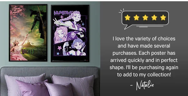 I love the variety of choices and have made several purchases. Each poster has arrived quickly and in perfect shape. I'll be purchasing again to add to my collection! Natalie - 5 stars