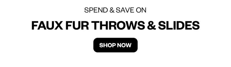 SPEND & SAVE ON FAUX FUR THROWS & SLIDES