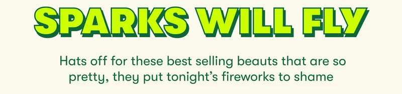 SPARKS WILL FLY Hats off for these best selling beauts that are so pretty, they put tonight’s fireworks to shame