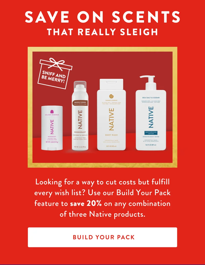 Save on Scents That Really Sleigh | Looking for a way to cut costs but fulfill every wish list? Use our Build Your Pack feature to save 20% on any combination of three Native products. | BUILD YOUR PACK