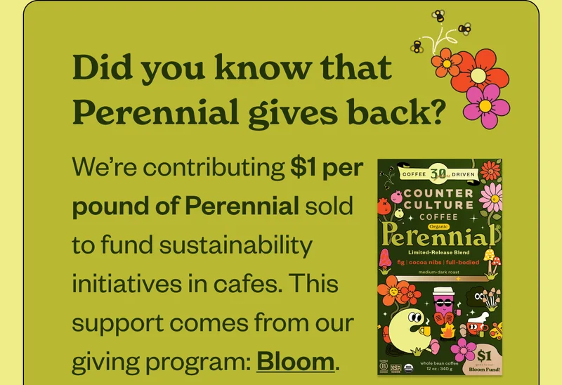 Did you know that Perennial gives back? We’re contributing $1 per pound of Perennial sold to fund sustainability initiatives in cafes. This support comes from our giving program: Bloom.