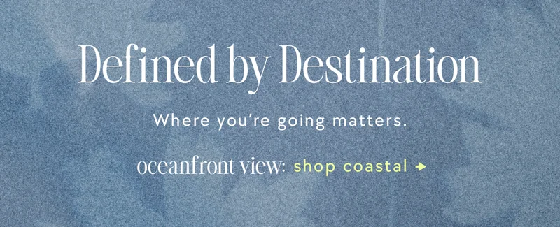defined by destination, where you're going matters. oceanfront view: shop coastal