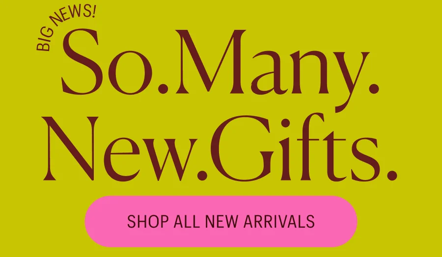 Big News! So. Many. New. Gifts.